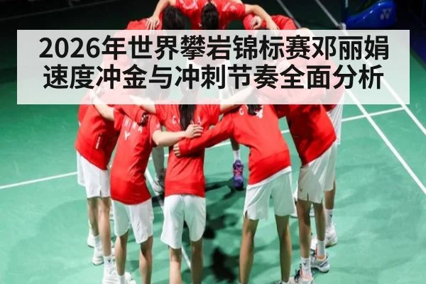 2026年世界攀岩锦标赛邓丽娟速度冲金与冲刺节奏全面分析